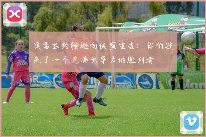 莫雷兹约翰逊向侠蜜宣告：你们迎来了一个充满竞争力的胜利者