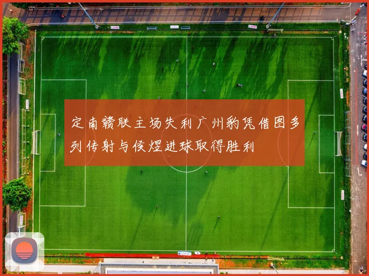 定南赣联主场失利广州豹凭借图多列传射与侯煜进球取得胜利