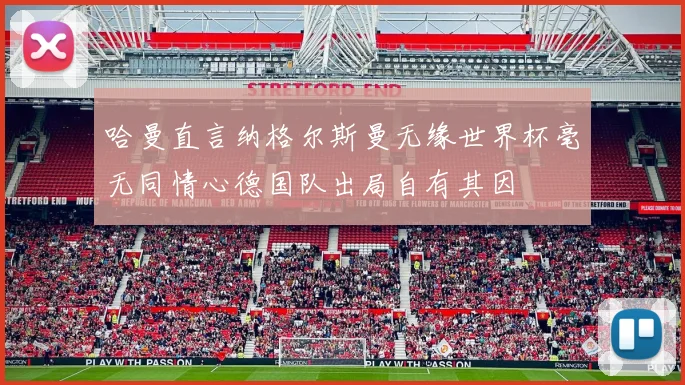 哈曼直言纳格尔斯曼无缘世界杯毫无同情心德国队出局自有其因