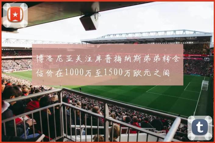 博洛尼亚关注库普梅纳斯弟弟转会估价在1000万至1500万欧元之间
