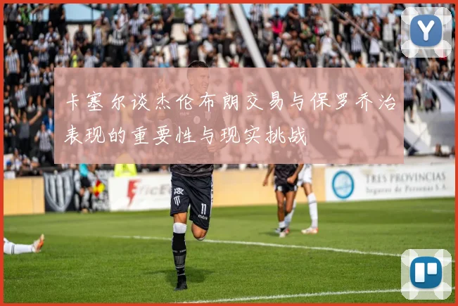 卡塞尔谈杰伦布朗交易与保罗乔治表现的重要性与现实挑战