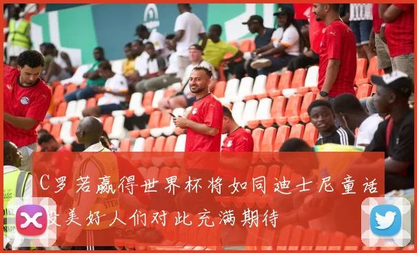C罗若赢得世界杯将如同迪士尼童话般美好人们对此充满期待