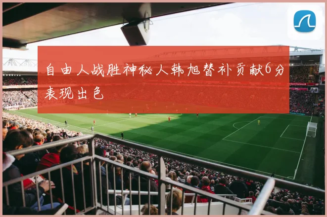自由人战胜神秘人韩旭替补贡献6分表现出色