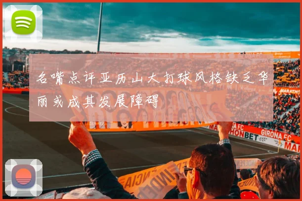 名嘴点评亚历山大打球风格缺乏华丽或成其发展障碍