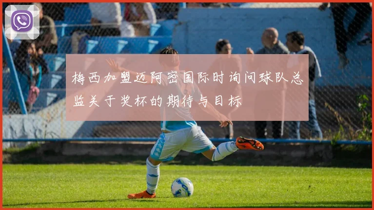 梅西加盟迈阿密国际时询问球队总监关于奖杯的期待与目标