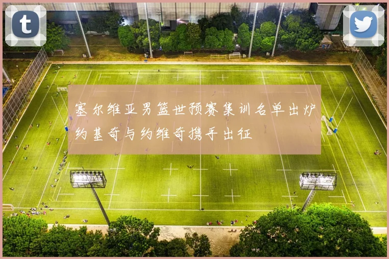 塞尔维亚男篮世预赛集训名单出炉约基奇与约维奇携手出征